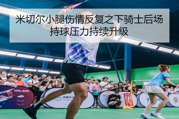 米切尔小腿伤情反复之下骑士后场持球压力持续升级