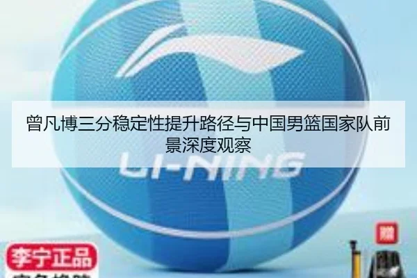 曾凡博三分稳定性提升路径与中国男篮国家队前景深度观察